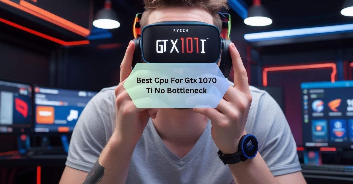 Best Cpu For Gtx 1070 Ti No Bottleneck