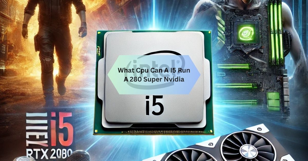 What Cpu Can A I5 Run A 280 Super Nvidia